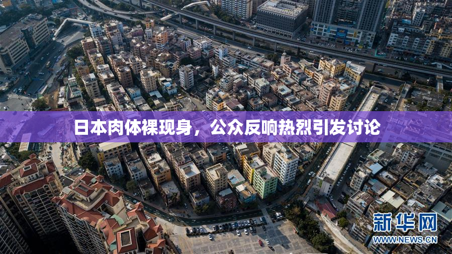 日本肉体裸现身，公众反响热烈引发讨论