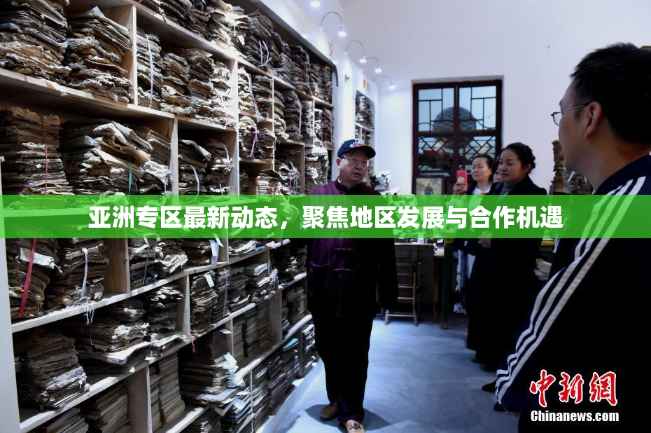 亚洲专区最新动态，聚焦地区发展与合作机遇