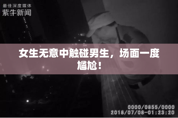 女生无意中触碰男生，场面一度尴尬！