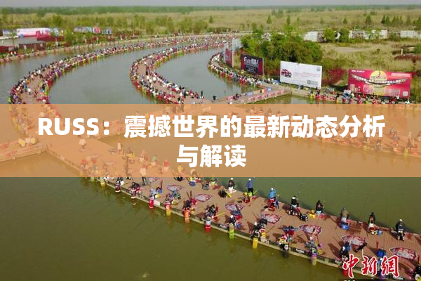 RUSS：震撼世界的最新动态分析与解读