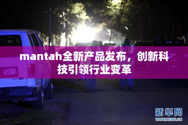 mantah全新产品发布，创新科技引领行业变革