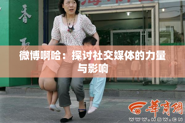微博啊哈：探讨社交媒体的力量与影响