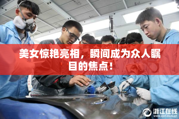 美女惊艳亮相，瞬间成为众人瞩目的焦点！