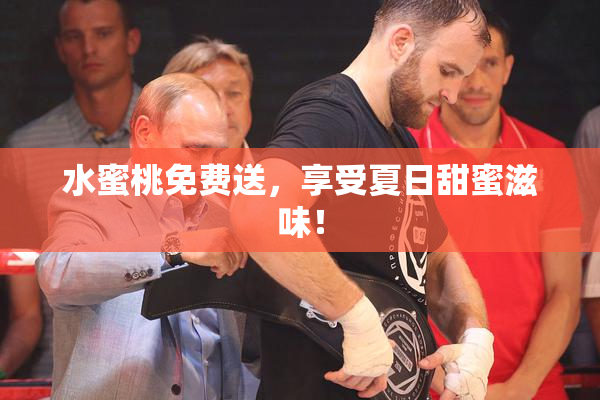 水蜜桃免费送，享受夏日甜蜜滋味！