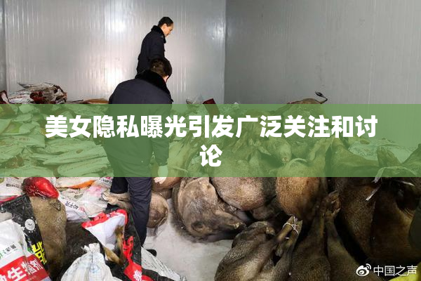 美女隐私曝光引发广泛关注和讨论