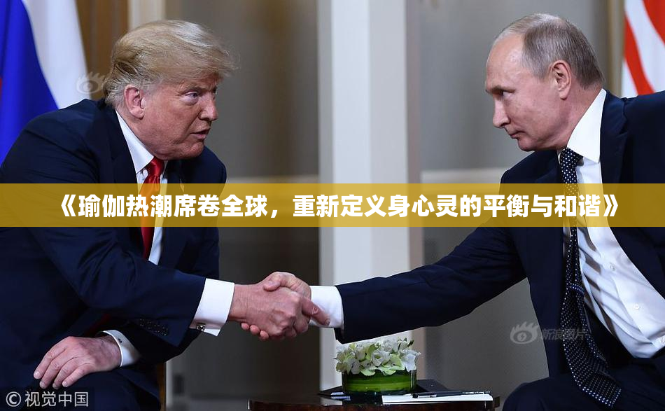 《瑜伽热潮席卷全球，重新定义身心灵的平衡与和谐》