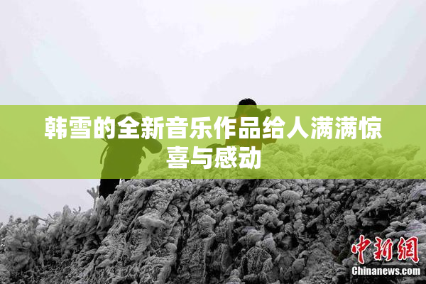 韩雪的全新音乐作品给人满满惊喜与感动