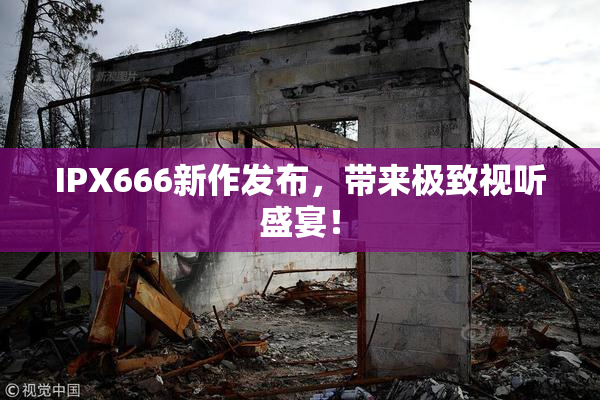 IPX666新作发布，带来极致视听盛宴！