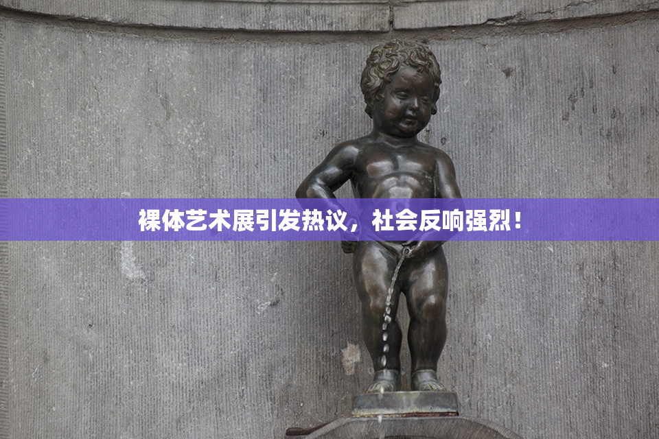 裸体艺术展引发热议，社会反响强烈！