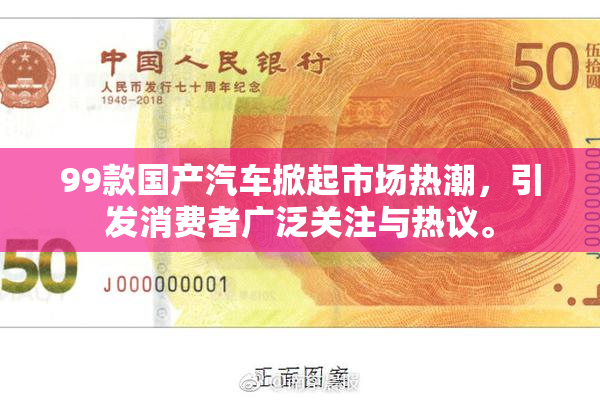99款国产汽车掀起市场热潮，引发消费者广泛关注与热议。