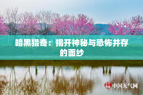 暗黑猎奇：揭开神秘与恐怖并存的面纱