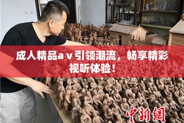 成人精品aⅴ引领潮流，畅享精彩视听体验！
