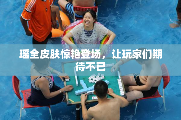 瑶全皮肤惊艳登场，让玩家们期待不已