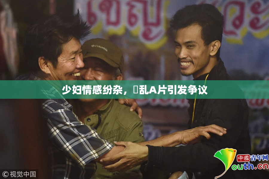 少妇情感纷杂，婬乱A片引发争议