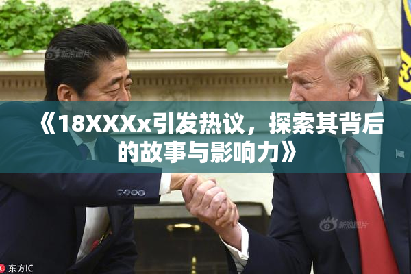 《18XXXx引发热议，探索其背后的故事与影响力》