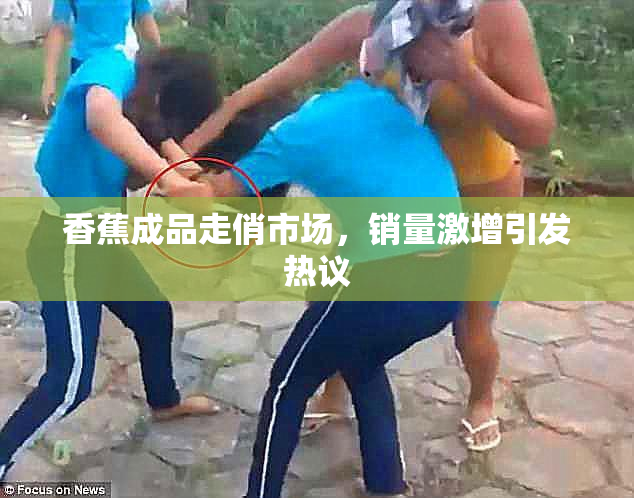 香蕉成品走俏市场，销量激增引发热议