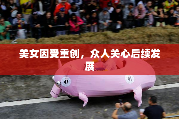 美女因受重创，众人关心后续发展