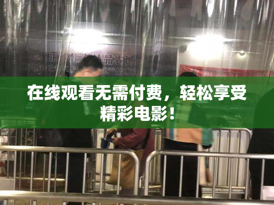 在线观看无需付费，轻松享受精彩电影！