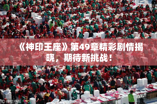 《神印王座》第49章精彩剧情揭晓，期待新挑战！
