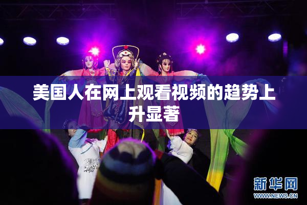 美国人在网上观看视频的趋势上升显著