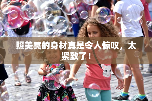 照美冥的身材真是令人惊叹，太紧致了！