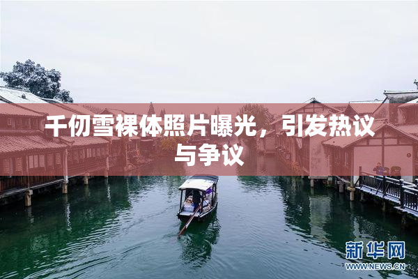 千仞雪裸体照片曝光，引发热议与争议