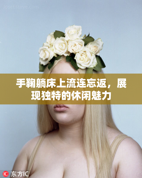 手鞠躺床上流连忘返，展现独特的休闲魅力