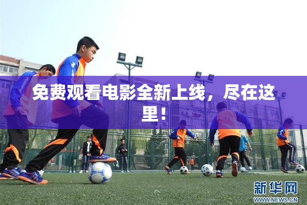 免费观看电影全新上线，尽在这里！