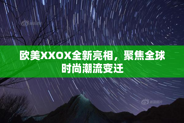 欧美XXOX全新亮相，聚焦全球时尚潮流变迁