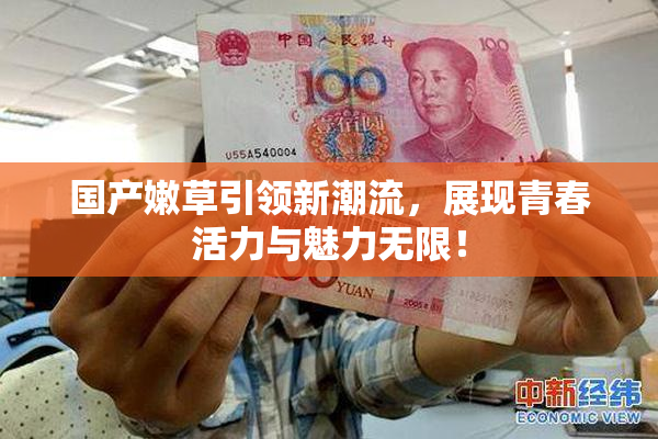 国产嫩草引领新潮流，展现青春活力与魅力无限！