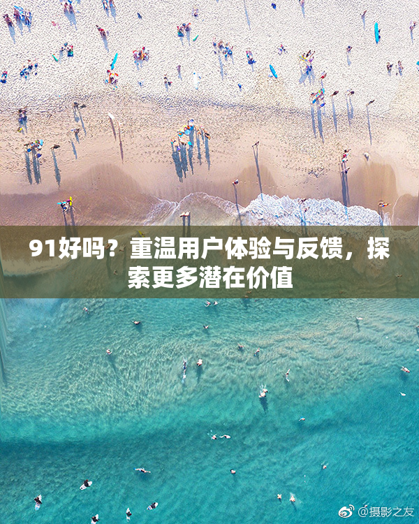 91好吗？重温用户体验与反馈，探索更多潜在价值