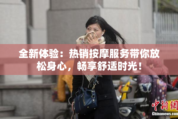 全新体验：热销按摩服务带你放松身心，畅享舒适时光！