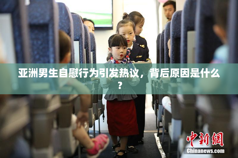 亚洲男生自慰行为引发热议，背后原因是什么？