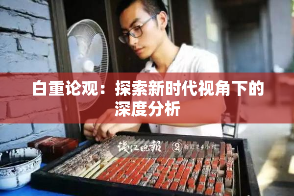 白重论观：探索新时代视角下的深度分析