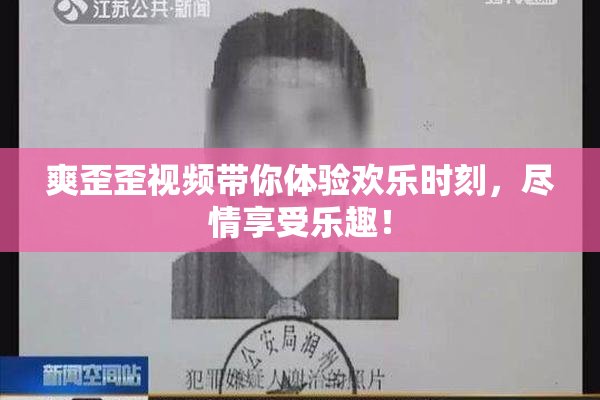 爽歪歪视频带你体验欢乐时刻，尽情享受乐趣！