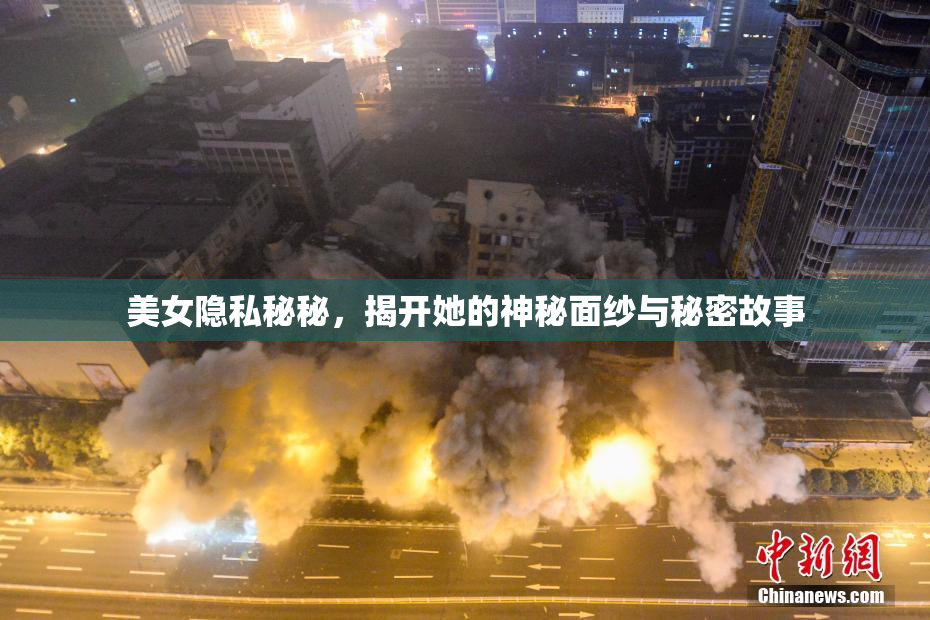 美女隐私秘秘，揭开她的神秘面纱与秘密故事