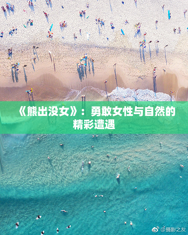 《熊出没女》：勇敢女性与自然的精彩遭遇
