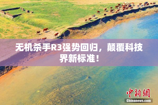 无机杀手R3强势回归，颠覆科技界新标准！