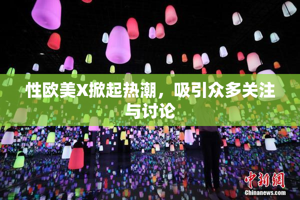 性欧美X掀起热潮，吸引众多关注与讨论