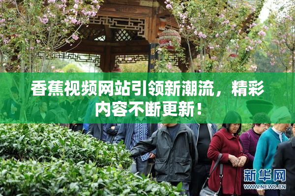 香蕉视频网站引领新潮流，精彩内容不断更新！