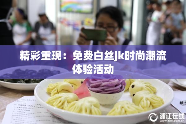 精彩重现：免费白丝jk时尚潮流体验活动
