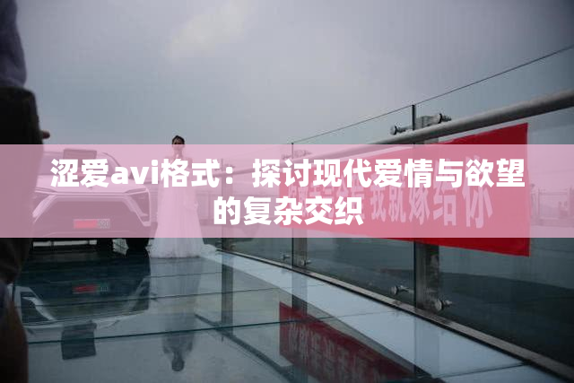 涩爱avi格式：探讨现代爱情与欲望的复杂交织