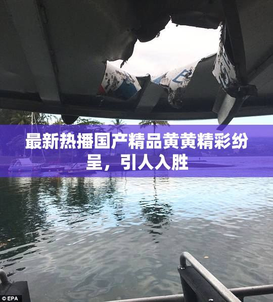 最新热播国产精品黄黄精彩纷呈，引人入胜