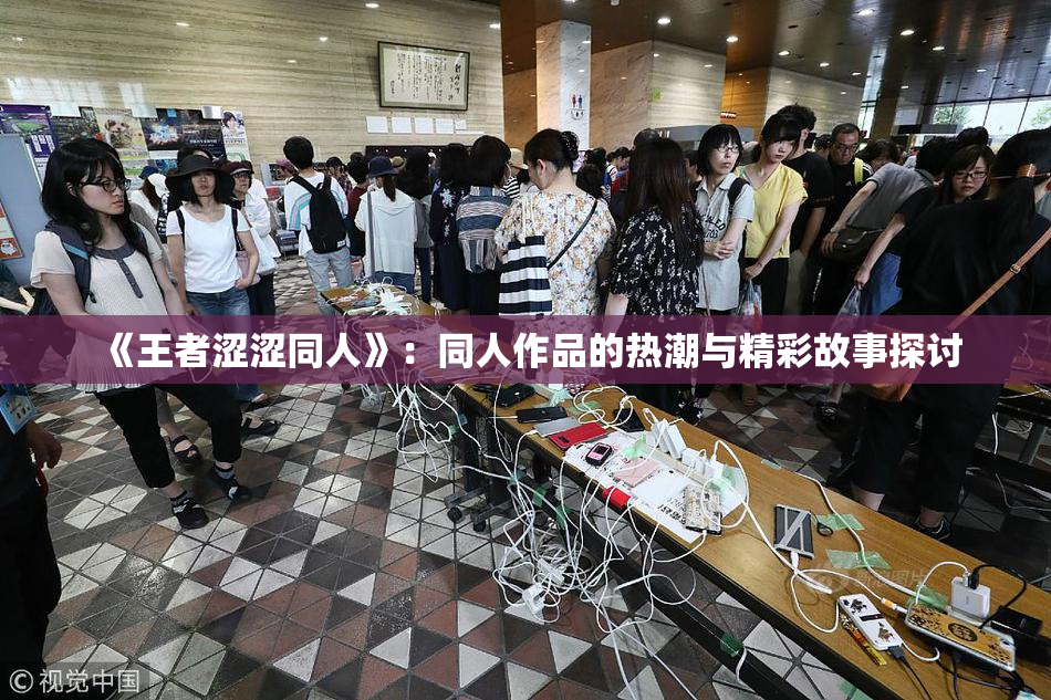 《王者涩涩同人》：同人作品的热潮与精彩故事探讨
