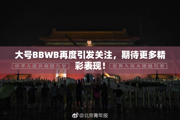 大号BBWB再度引发关注，期待更多精彩表现！
