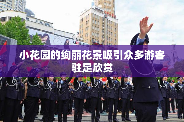 小花园的绚丽花景吸引众多游客驻足欣赏