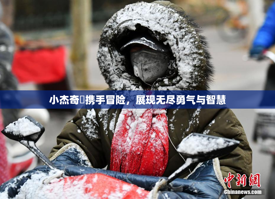 小杰奇犽携手冒险，展现无尽勇气与智慧
