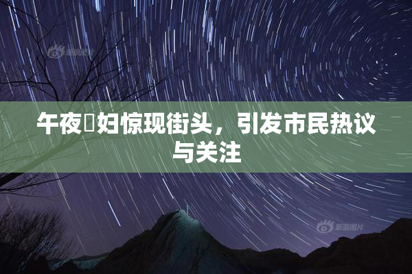 午夜婬妇惊现街头，引发市民热议与关注