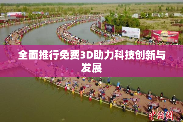 全面推行免费3D助力科技创新与发展