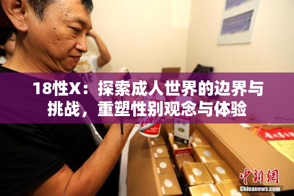 18性X：探索成人世界的边界与挑战，重塑性别观念与体验
